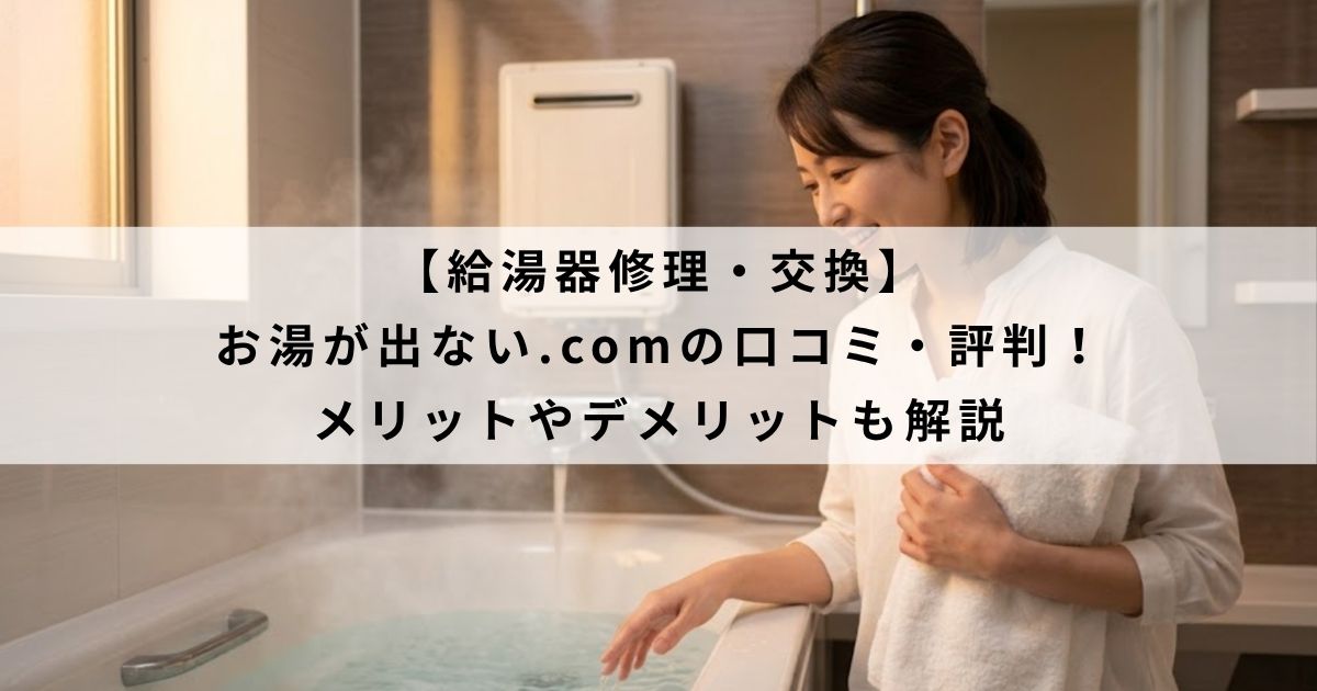 【給湯器修理・交換】 お湯が出ない.comの口コミ・評判！ メリットやデメリットも解説