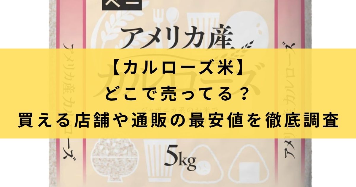 【カルローズ米はどこで売ってる？】買える店舗や通販の最安値を徹底調査